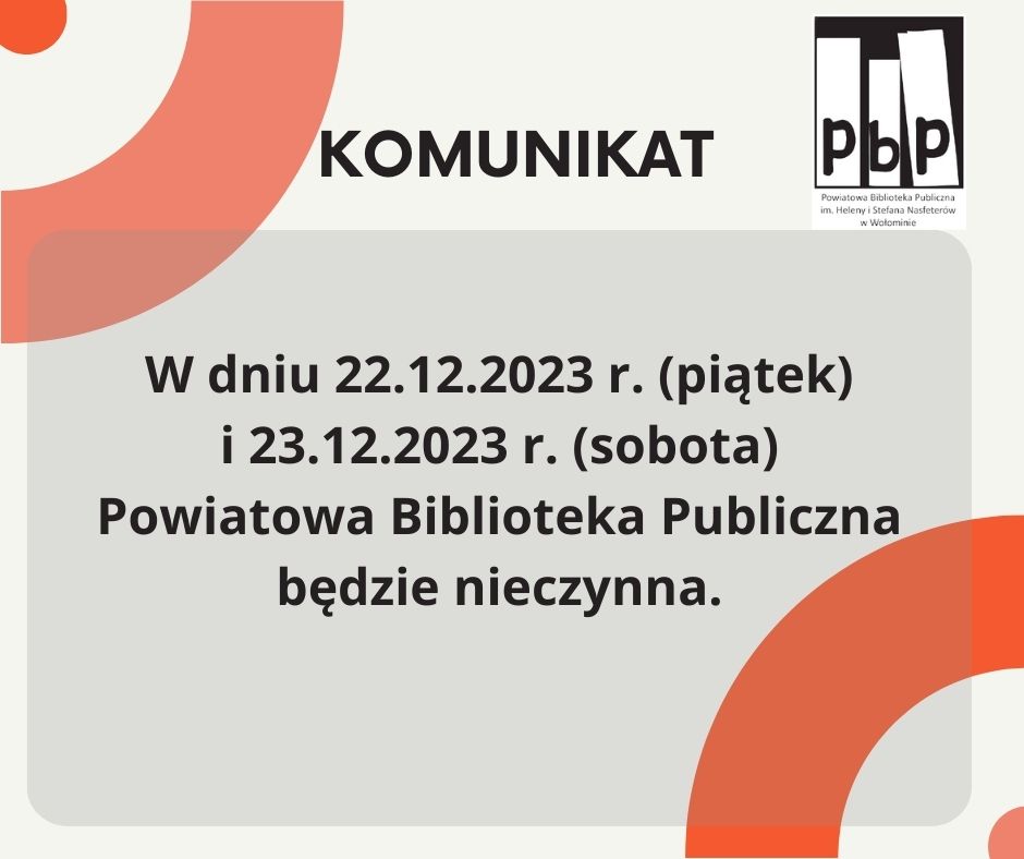 W dniu 22.12.2023 r. (piątek) i 23.12.2023 r. (sobota) Powiatowa Biblioteka Publiczna w Wołominie będzie nieczynna. 22.12.2023 r. w zamian za dzień świąteczny przypadający w dzień wolny od pracy 11.11.2023 r.